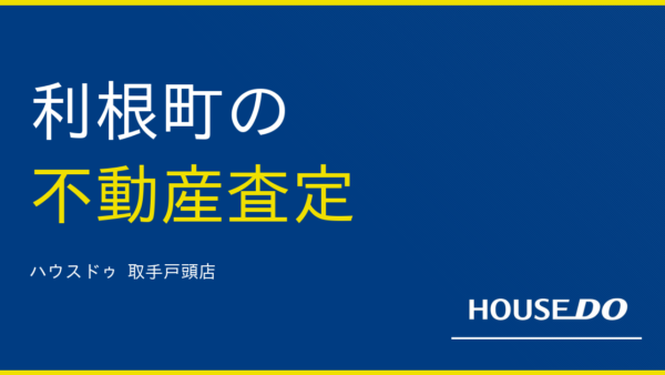 利根町で不動産査定｜高く売る秘訣と地域密着店の選び方