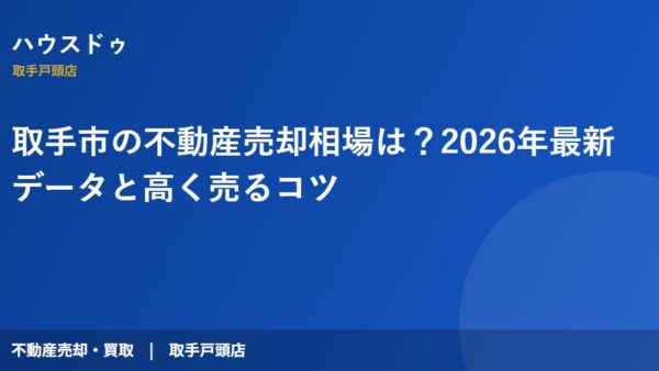 取手市の不動産売却相場は？2026年最新データと高く売るコツ