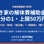 河内町の空き家解体費補助金と売却｜ハウスドゥ 取手戸頭店