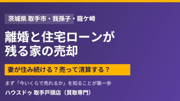 離婚後ローンが残る家に妻は住める？取手市で売却か住み続けるかの判断