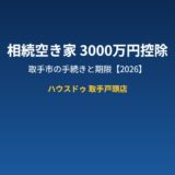 取手市 相続空き家3000万円控除｜ハウスドゥ取手戸頭店