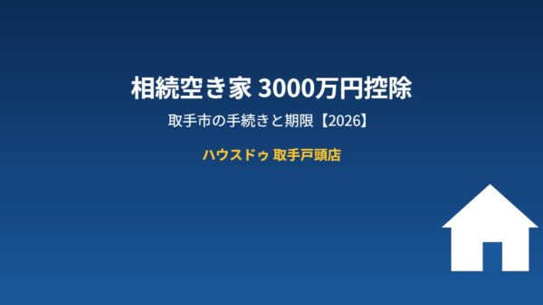 相続空き家3000万円控除｜取手市の手続きと期限【2026】