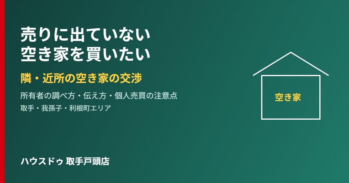 売りに出ていない空き家を買いたい｜取手・我孫子の交渉｜ハウスドゥ取手戸頭店