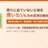 売りに出ていない土地を買いたいときの交渉｜ハウスドゥ 家・不動産買取専門店 取手戸頭