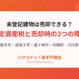 未登記建物は売却できる？固定資産税と売却時の3つの障害【取手・我孫子・龍ケ崎】