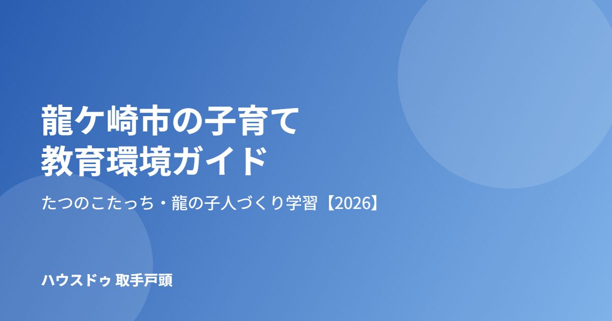 龍ケ崎市 子育て 教育環境 ハウスドゥ 取手戸頭