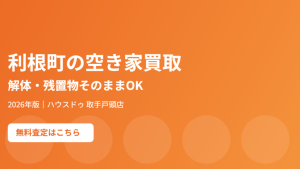 利根町の空き家買取｜解体・残置物そのままOK【2026】