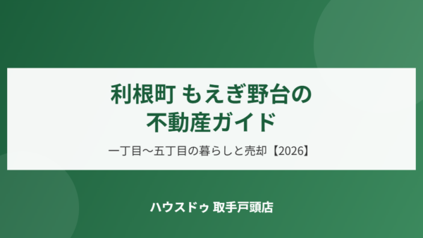 利根町 もえぎ野台の不動産ガイド｜一丁目〜五丁目の暮らしと売却【2026】