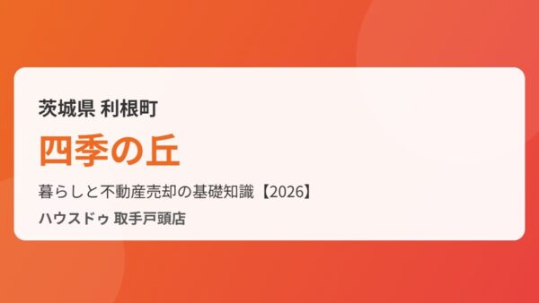 利根町 四季の丘の不動産ガイド｜分譲地の暮らしと売却【2026】