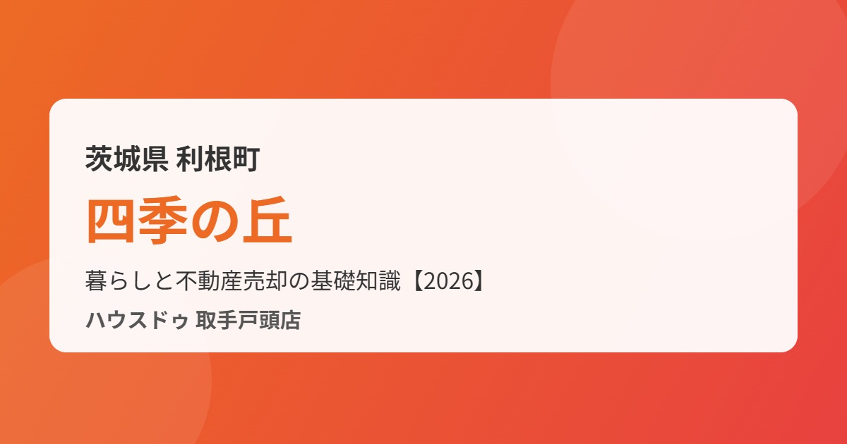 利根町四季の丘の不動産売却|ハウスドゥ 取手戸頭店