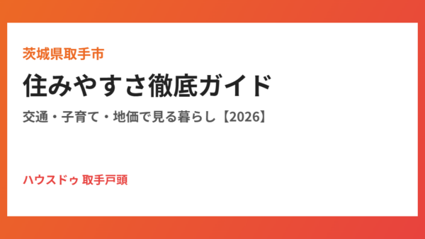 取手市の住みやすさ徹底ガイド｜交通・子育て・地価【2026】