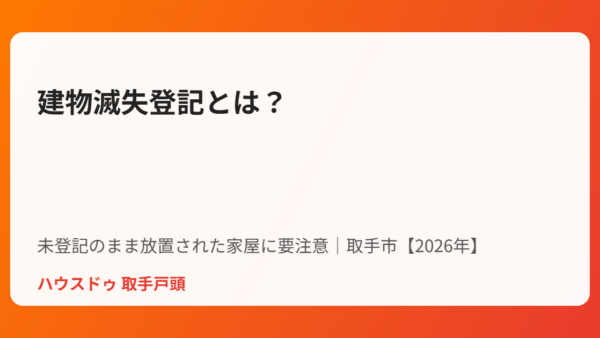 建物滅失登記とは？未登記のまま放置された家屋に要注意【取手市・2026年】