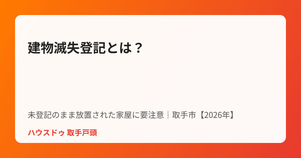 取手市の建物滅失登記と未登記建物の確認方法｜ハウスドゥ 取手戸頭