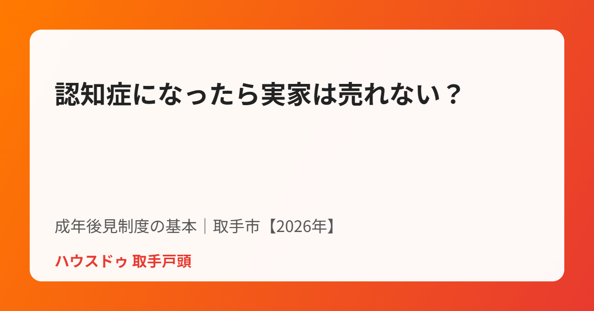 取手市の成年後見制度と実家売却の基本｜ハウスドゥ 取手戸頭