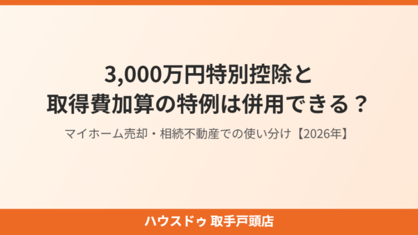 3,000万円特別控除と取得費加算の特例は併用できる？マイホーム売却・相続不動産での使い分け【2026年】