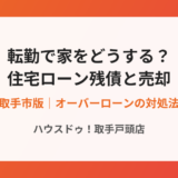 転勤で住宅ローンが残ったまま売却する方法｜ハウスドゥ取手戸頭店