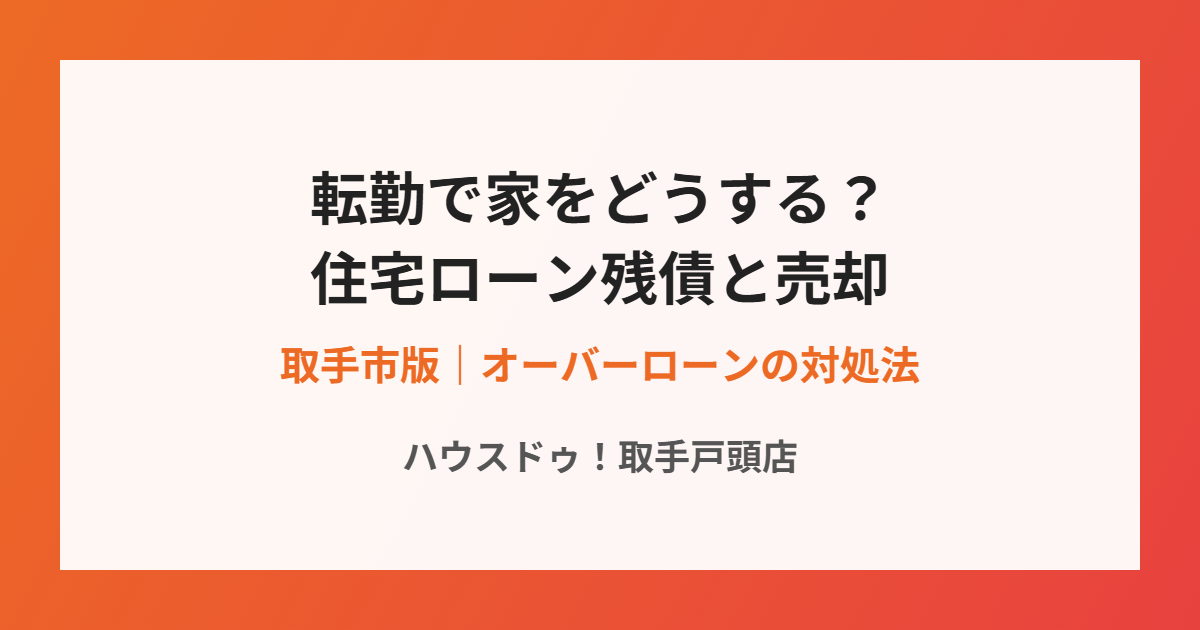 転勤で住宅ローンが残ったまま売却する方法｜ハウスドゥ取手戸頭店