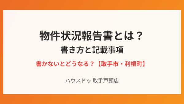 物件状況報告書とは？書き方と記載事項｜書かないとどうなる【取手市・利根町】