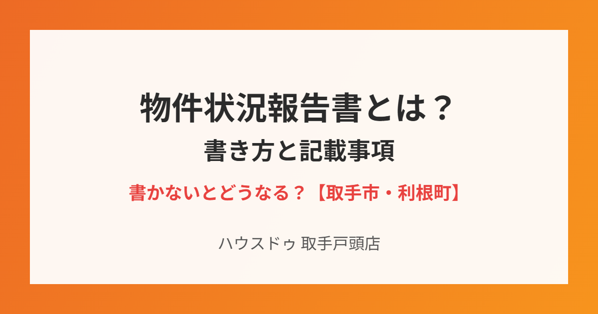 取手市の物件状況報告書の書き方|ハウスドゥ取手戸頭店