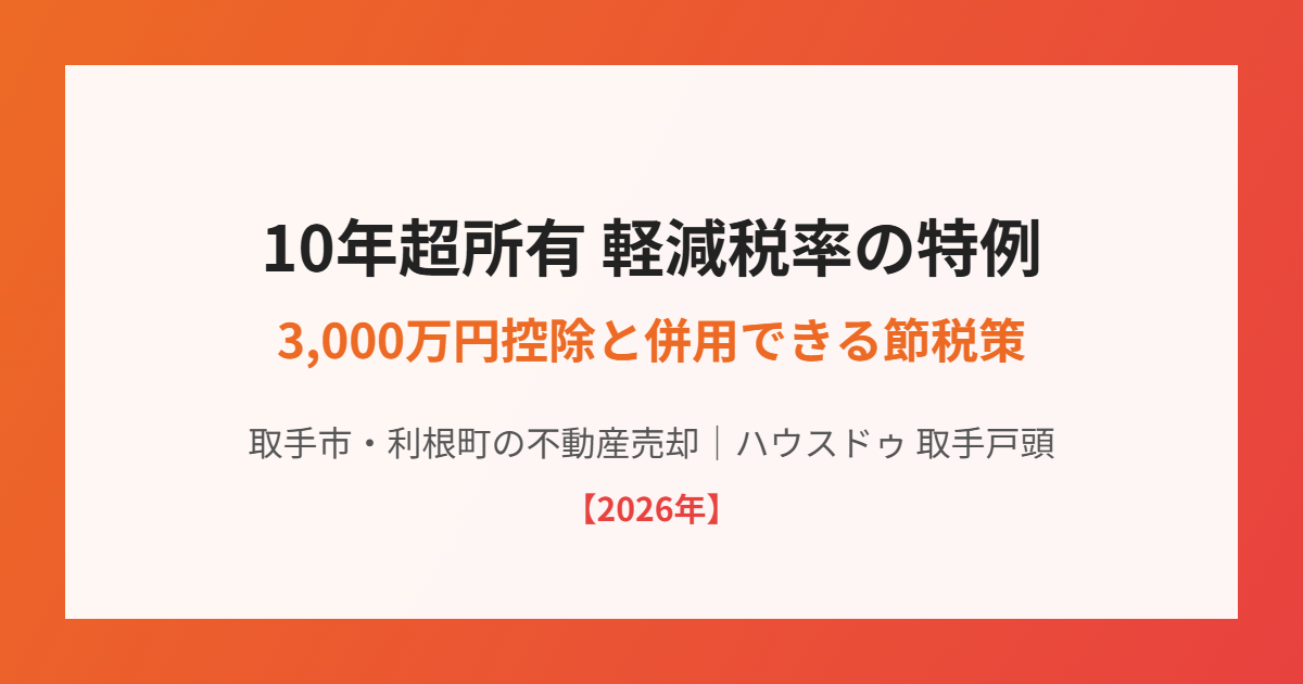 取手市の不動産売却 10年超所有軽減税率の特例と3,000万円控除の併用｜ハウスドゥ 取手戸頭