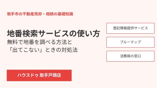 地番検索サービスの使い方｜無料で地番を調べる方法と出てこない時の対処法【取手市】