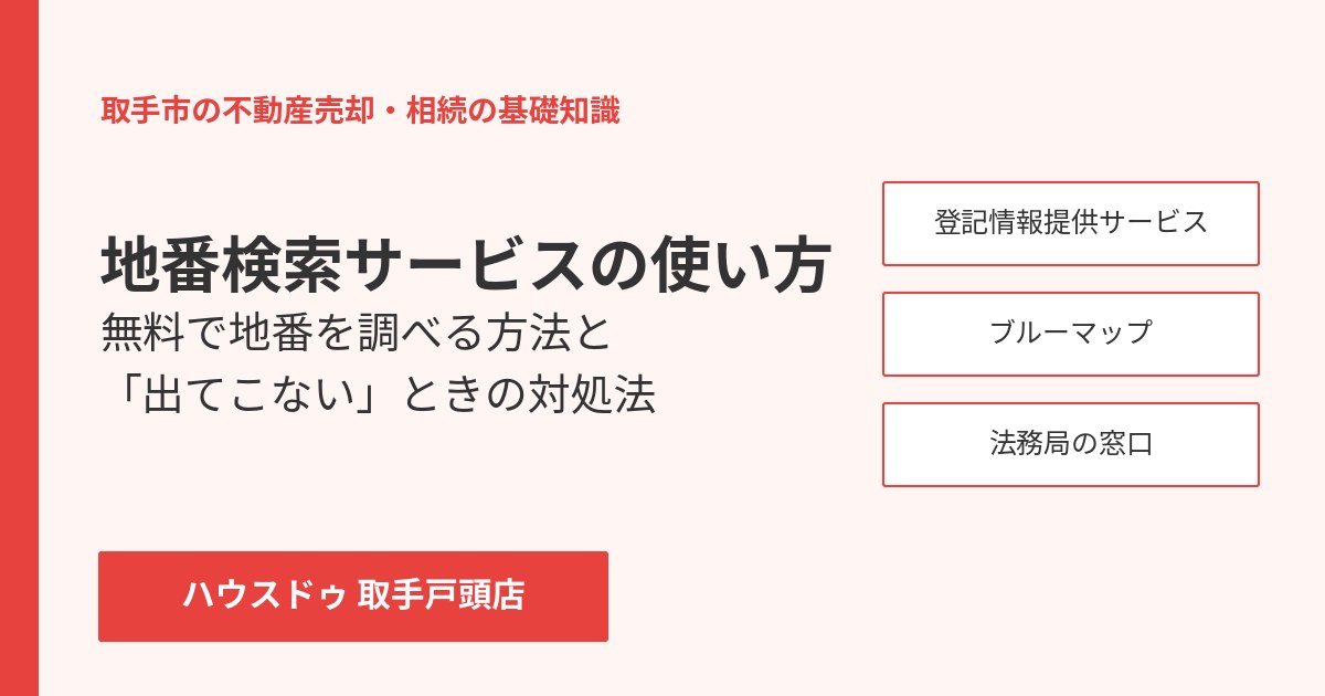 地番検索サービスの使い方|ハウスドゥ 取手戸頭店(取手市の不動産売却)