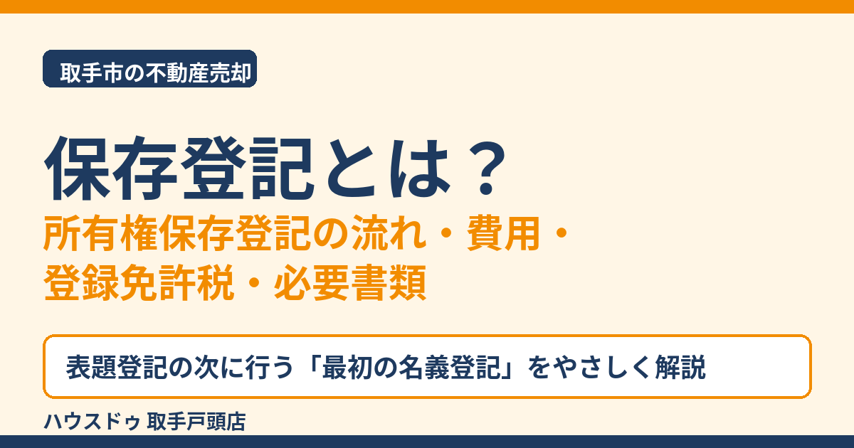保存登記とは?所有権保存登記の流れ・費用・必要書類|取手市 ハウスドゥ 取手戸頭店
