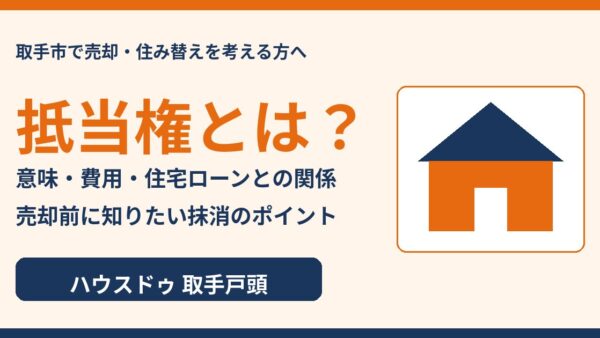 抵当権とは？意味・設定費用・住宅ローンとの関係と売却前の抹消ポイント【取手市】